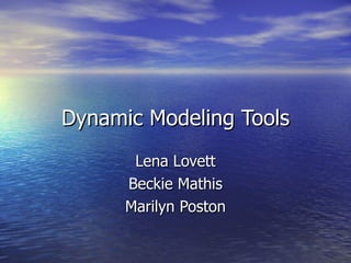 Dynamic Modeling Tools Lena Lovett Beckie Mathis Marilyn Poston 