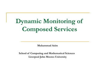 Dynamic Monitoring of
 Composed Services

               Muhammad Asim

 School of Computing and Mathematical Sciences
         Liverpool John Moores University
 