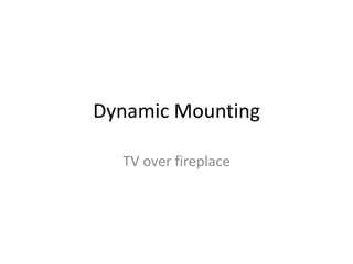 Dynamic Mounting
TV over fireplace
 