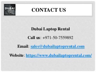 Dubai Laptop Rental
Call us: +971-50-7559892
Email: sales@dubailaptoprental.com
Website: https://www.dubailaptoprental.com/
CONTACT US
 