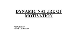DYNAMIC NATURE OF
MOTIVATION
 