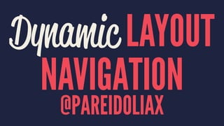 Dynamic LAYOUT 
NAVIGATION 
@PAREIDOLIAX 
 