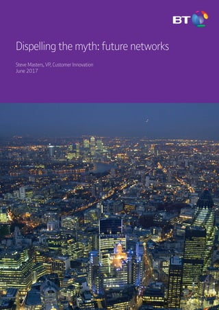 Whitepaper | Future networks 1
Steve Masters, VP, Customer Innovation
June 2017
Dispelling the myth: future networks
 