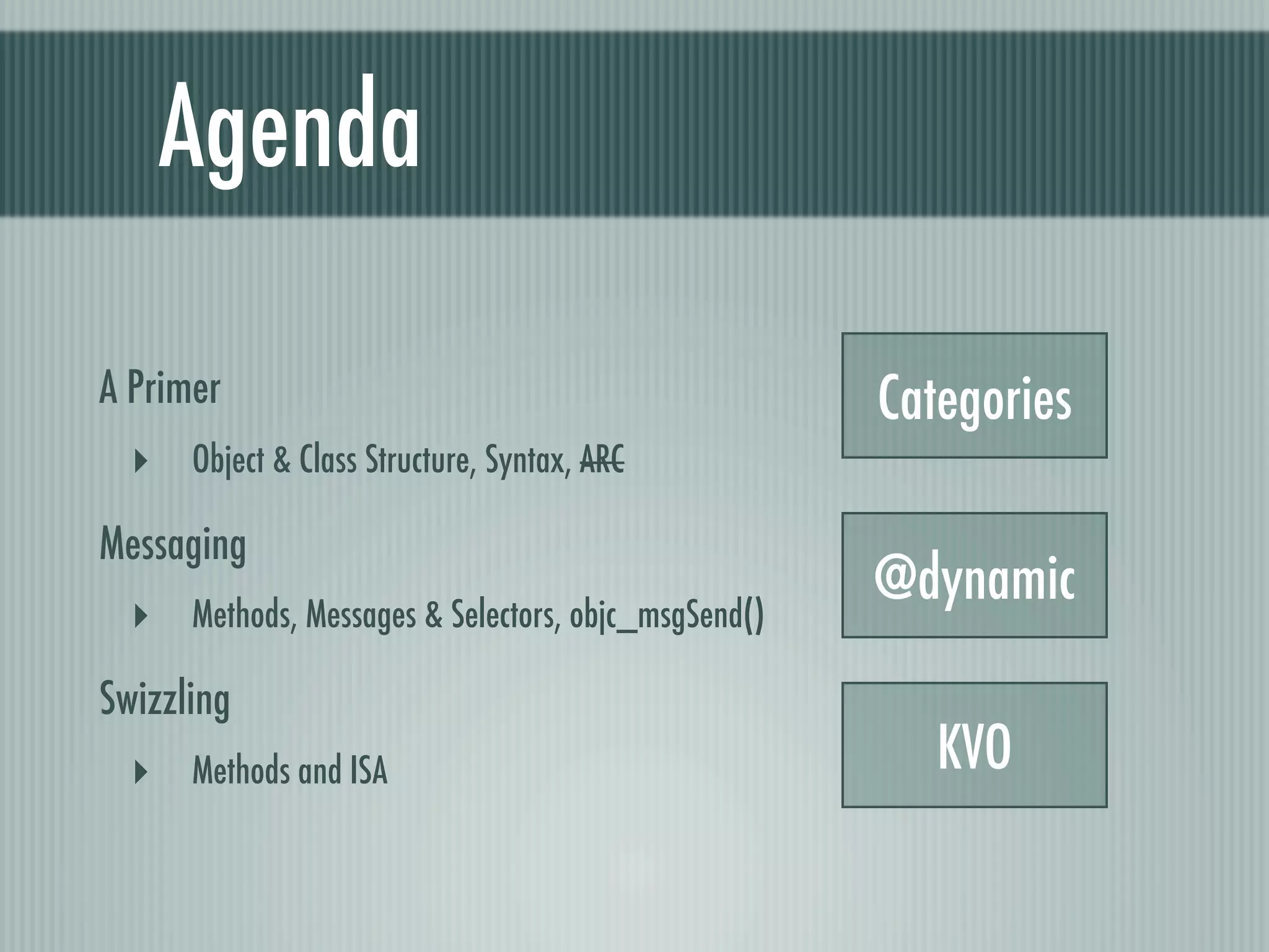 Agenda A Primer Categories ‣ Object & Class Structure, Syntax, ARC Messaging @dynamic ‣ Methods, Messages & Selectors, objc_msgSend() Swizzling ‣ Methods and ISA KVO 