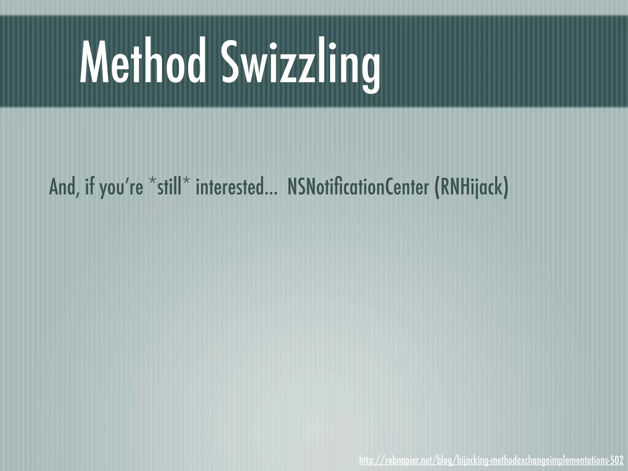 Method Swizzling And, if you’re *still* interested... NSNotiﬁcationCenter (RNHijack) http://robnapier.net/blog/hijacking-methodexchangeimplementations-502 