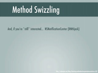 Method Swizzling

And, if you’re *still* interested... NSNotiﬁcationCenter (RNHijack)




                                             http://robnapier.net/blog/hijacking-methodexchangeimplementations-502
 