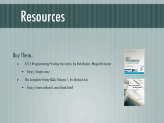 Resources

Buy These...
  ‣     iOS 5 Programming Pushing the Limits, by Rob Napier, Mugunth Kumar

      • http://iosptl.com/
  ‣     The Complete Friday Q&A: Volume 1, by Michael Ash

      • http://www.mikeash.com/book.html
 