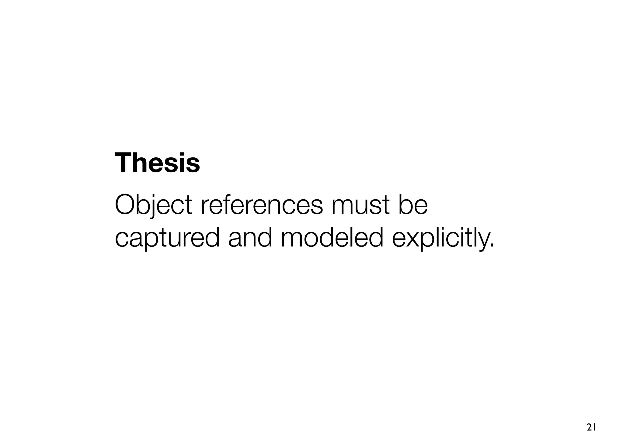 Thesis
Object references must be
captured and modeled explicitly.




                                   21
 
