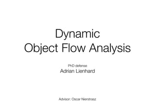 Dynamic
Object Flow Analysis
            PhD defense
      Adrian Lienhard




      Advisor: Oscar Nierstrasz
 