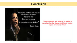 Conclusion
22
Change is dynamic and universal, its needed in
every level but that change should have positive
impact on human evolution
 