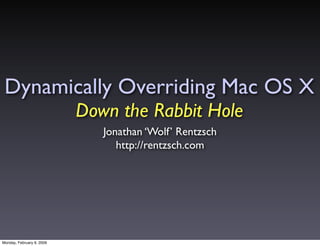 Dynamically Overriding Mac OS X
                           Down the Rabbit Hole
                              Jonathan ‘Wo...