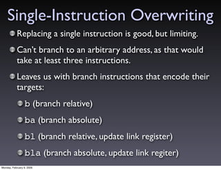 Single-Instruction Overwriting
           Replacing a single instruction is good, but limiting.
           Can’t branch to...
