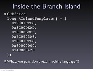 Inside the Branch Island
           C deﬁnition:
           long kIslandTemplate[] = {
              0x9001FFFC,
         ...