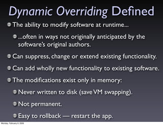 Dynamic Overriding Deﬁned
           The ability to modify software at runtime...
                 ...often in ways not or...