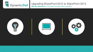 Upgrading SharePoint 2010 to SharePoint 2013
Shereen Qumsieh | Co-Founder, Dynamic Owl Consulting
 
