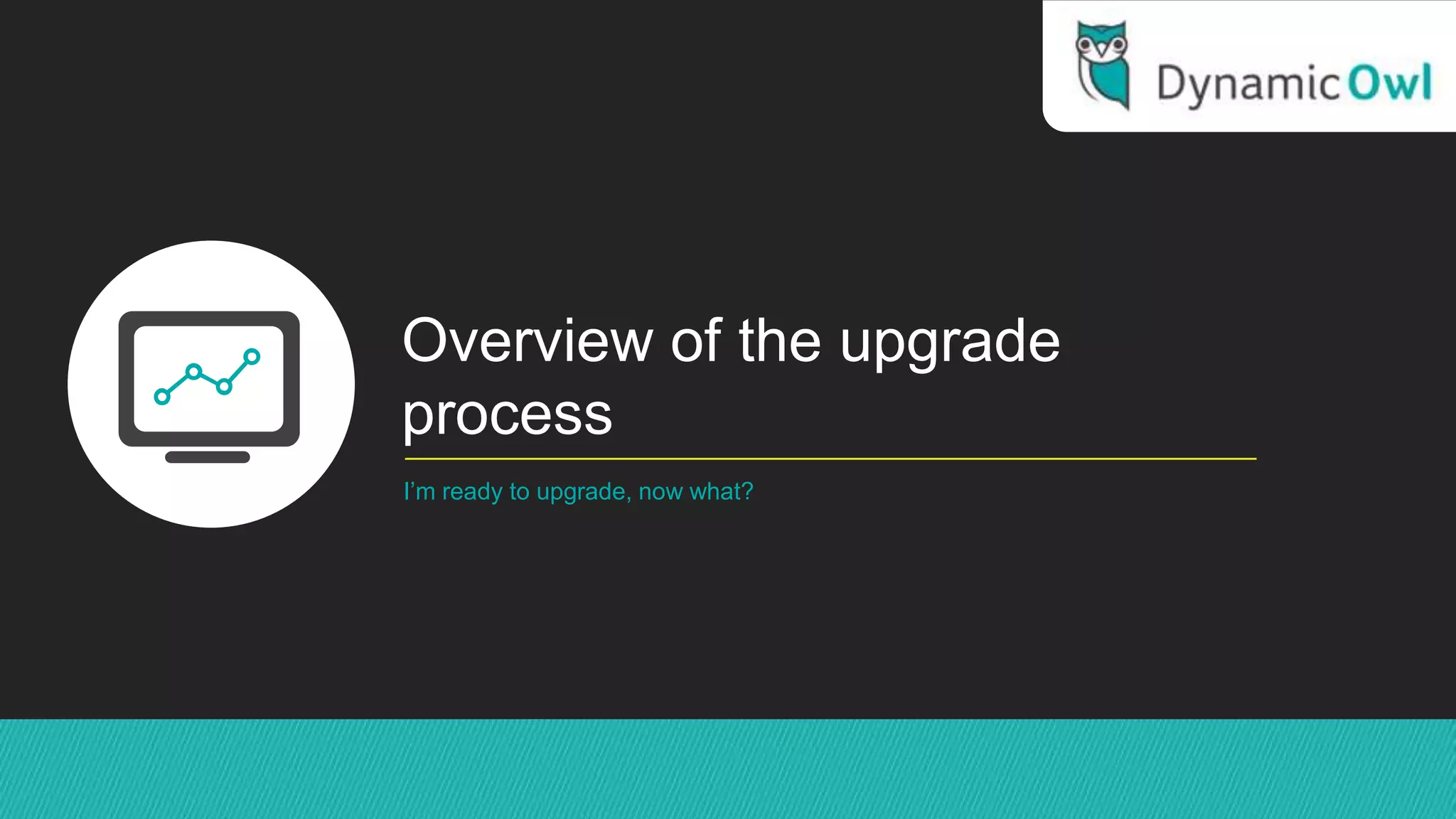 Overview of the upgrade
process
I’m ready to upgrade, now what?
 