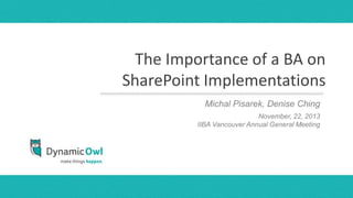 The Importance of a BA on
SharePoint Implementations
           Michal Pisarek, Denisenames
                      presenters Ching
                           November, day,2013
                               month, 22, year
         IIBA Vancouver Annual General Meeting
 