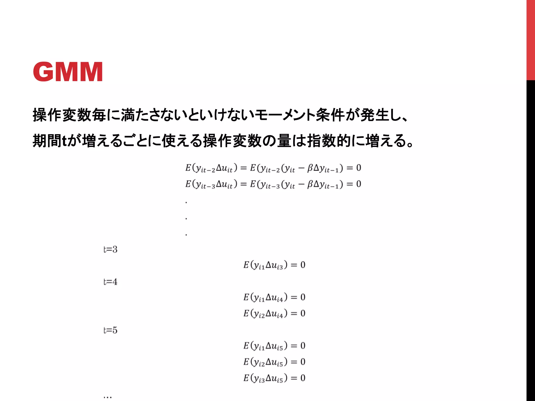 GMM	
操作変数毎に満たさないといけないモーメント条件が発生し、
期間tが増えるごとに使える操作変数の量は指数的に増える。	
 
