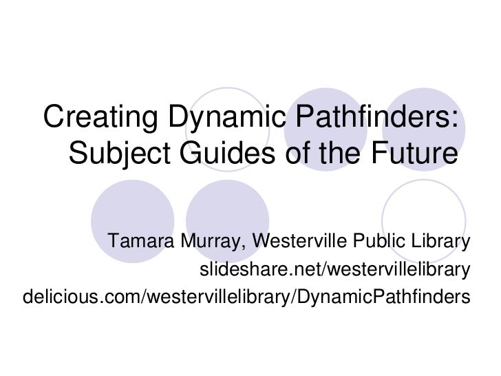 Creating Dynamic Pathfinders:   Subject Guides of the Future          Tamara Murray, Westerville Public Library           ...