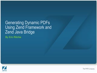 Generating Dynamic PDFs Using Zend Framework and Zend Java Bridge By Eric Ritchie 