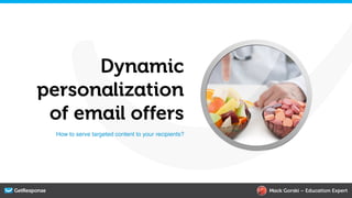 Dynamic
personalization
 of email offers
  How to serve targeted content to your recipients?!




                                                       Mack Gorski – Education Expert
 