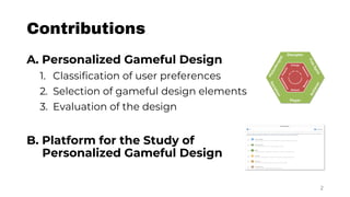 Contributions
A. Personalized Gameful Design
1. Classification of user preferences
2. Selection of gameful design elements
3. Evaluation of the design
B. Platform for the Study of
Personalized Gameful Design
2
 