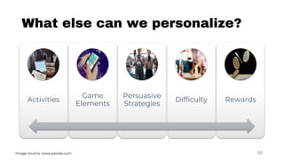 What else can we personalize?
Activities
Game
Elements
Persuasive
Strategies
Difficulty Rewards
50Image source: www.pexels...