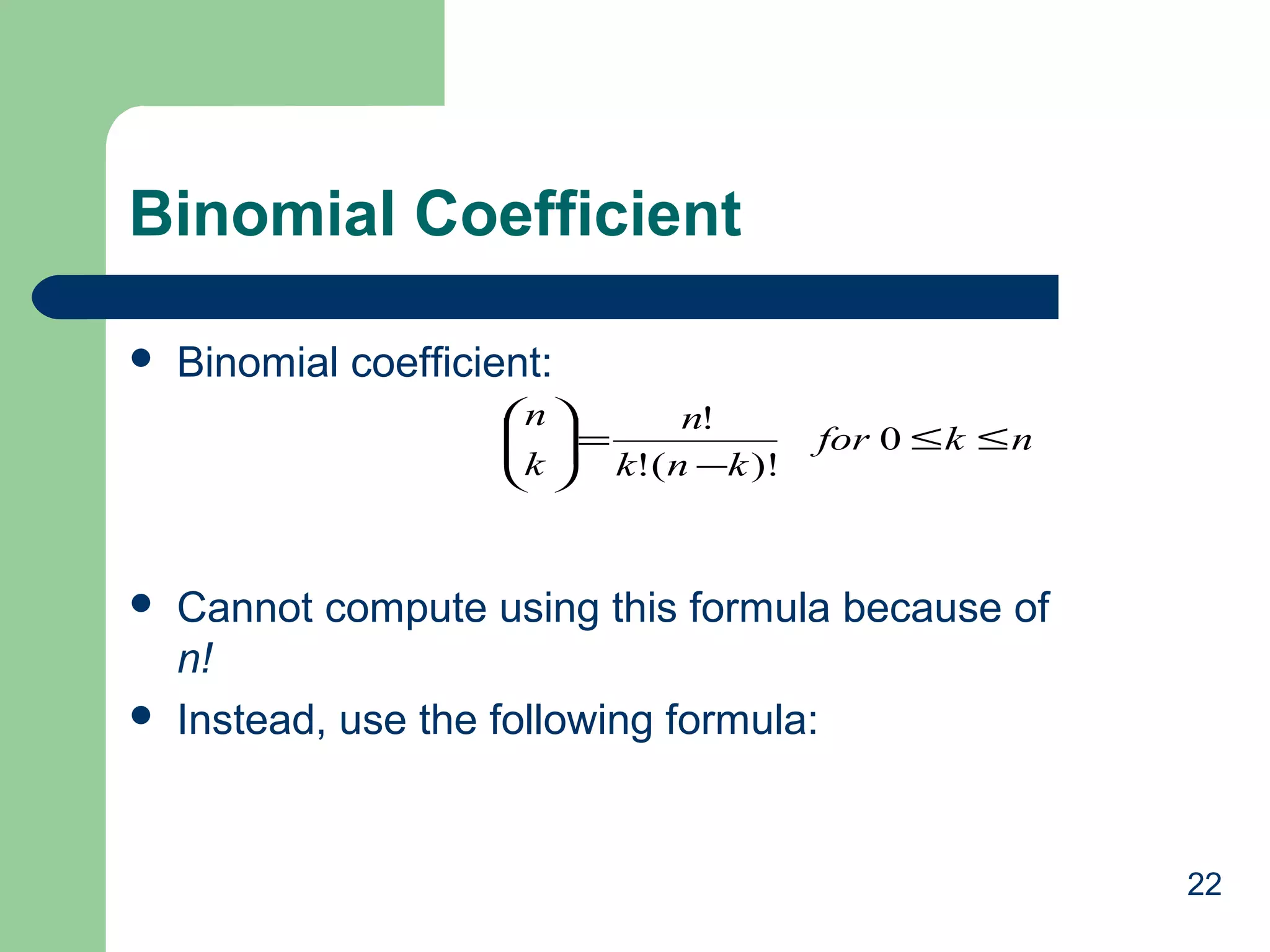 Binomial Coefficient


Binomial coefficient:
n 
n!
 =
k  k!( n −k )!
 





for 0 ≤ k ≤ n

Cannot compute using this formula because of
n!
Instead, use the following formula:

22

 