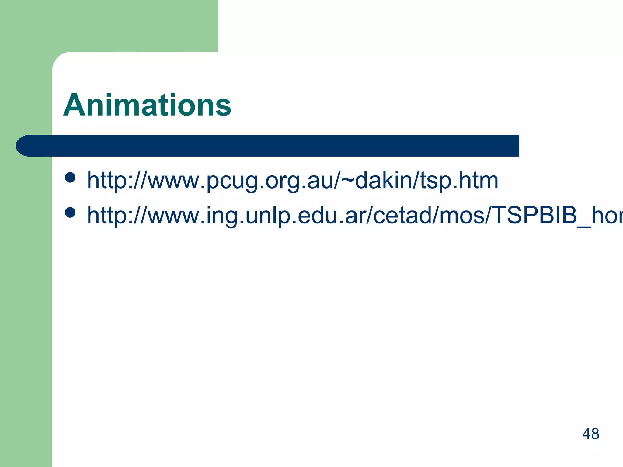 Animations
 http://www.pcug.org.au/~dakin/tsp.htm

 http://www.ing.unlp.edu.ar/cetad/mos/TSPBIB_hom

48

 