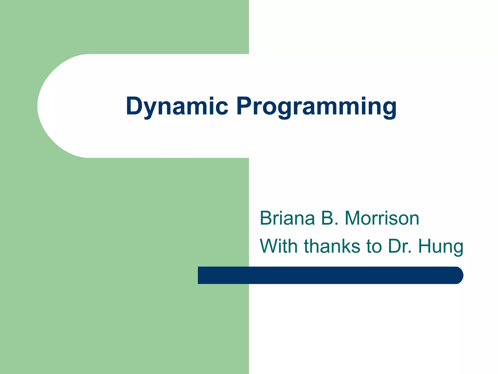 Dynamic Programming
Briana B. Morrison
With thanks to Dr. Hung
 