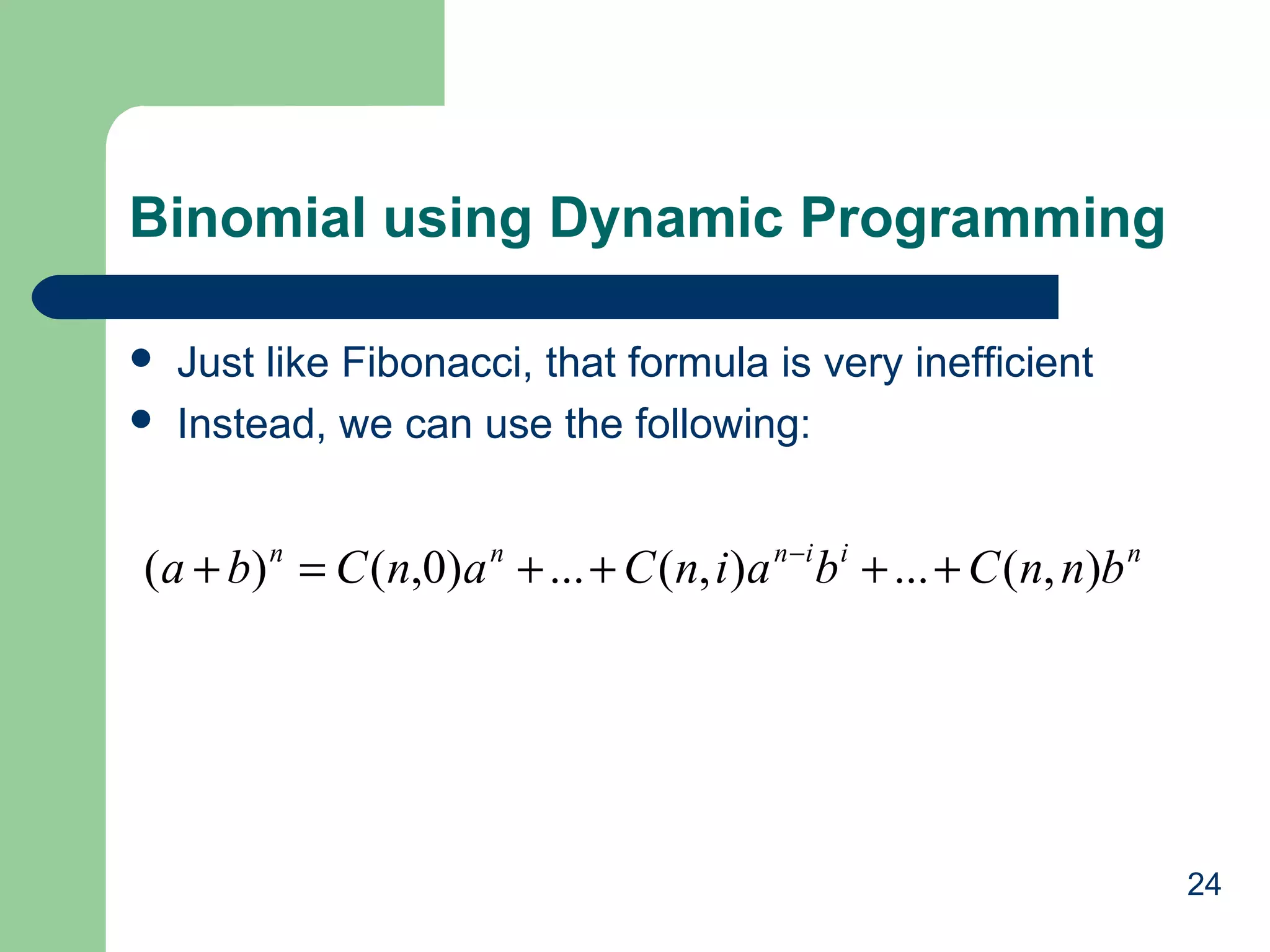 24
Binomial using Dynamic Programming
 Just like Fibonacci, that formula is very inefficient
 Instead, we can use the following:
niinnn
bnnCbainCanCba ),(...),(...)0,()( ++++=+ −
 