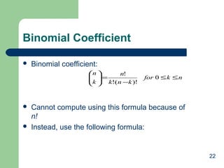 22
Binomial Coefficient
 Binomial coefficient:
 Cannot compute using this formula because of
n!
 Instead, use the following formula:
nkfor
knk
n
k
n
≤≤
−
=





0
)!(!
!
 