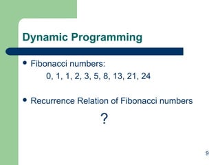 9
Dynamic Programming
 Fibonacci numbers:
0, 1, 1, 2, 3, 5, 8, 13, 21, 24
 Recurrence Relation of Fibonacci numbers
?
 