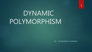 DYNAMIC
POLYMORPHISM
BY - DHARMISHA SHARMA
1
 