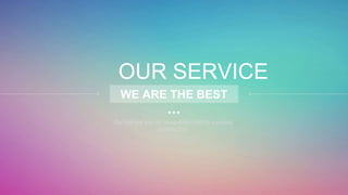 OUR SERVICE
WE ARE THE BEST
…
Our ppt put you on the golden path to success,
satisfaction.
 