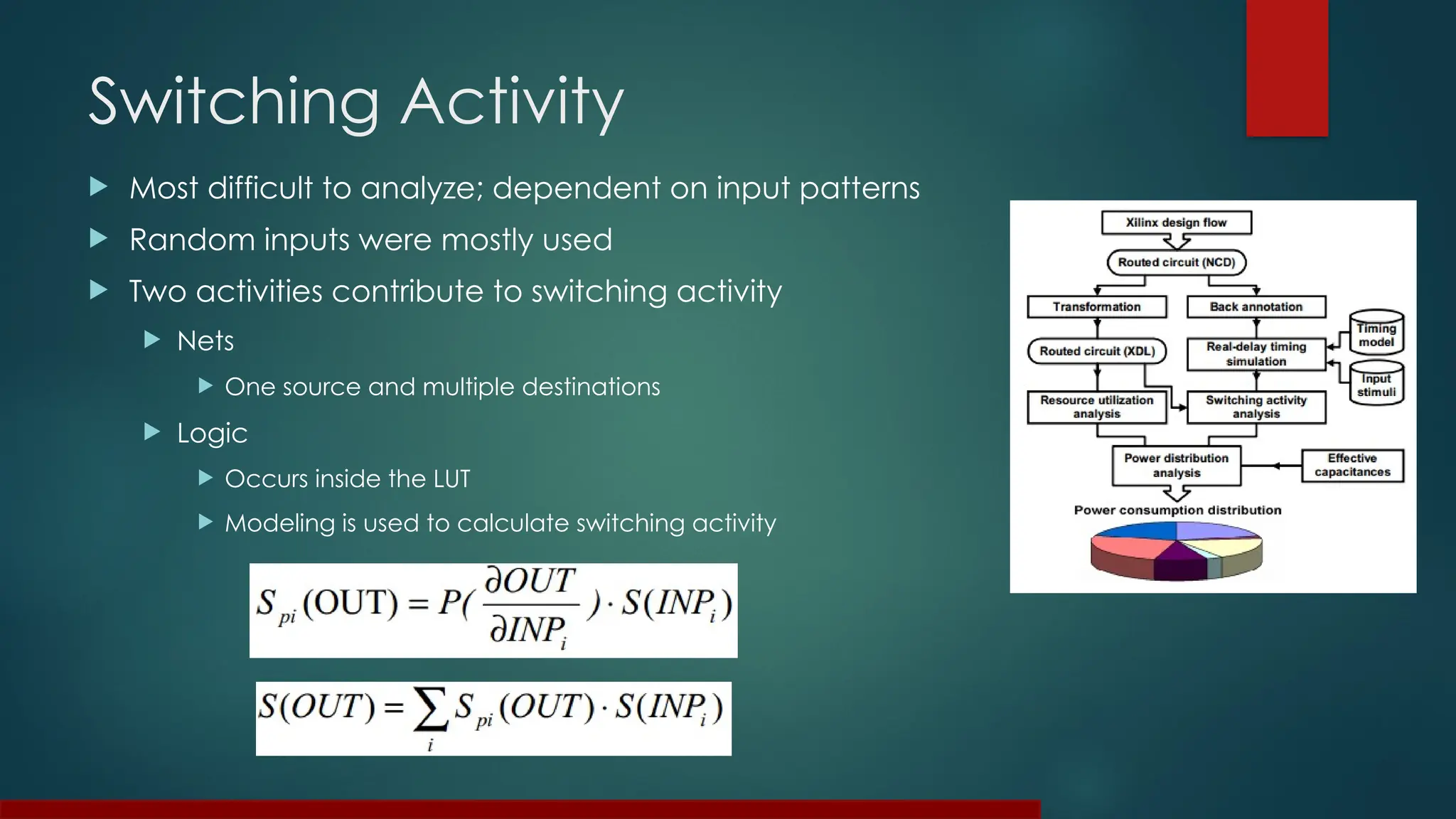 Switching Activity
 Most difficult to analyze; dependent on input patterns
 Random inputs were mostly used
 Two activities contribute to switching activity
 Nets
 One source and multiple destinations
 Logic
 Occurs inside the LUT
 Modeling is used to calculate switching activity
 