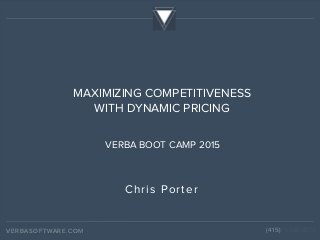 verbasoftware.com(415) 738-2374VERBASOFTWARE.COM 415-738-2374VERBASOFTWARE.COM (415)
VERBA BOOT CAMP 2015
MAXIMIZING COMPETITIVENESS
WITH DYNAMIC PRICING
Chris Porter
 