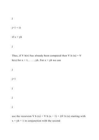 j
j+1 = i)
if x > yh
j
Thus, if V h(x) has already been computed then V h (x) = V
h(x) for x = 1, . . . , yh. For x > yh we can
j
j+1
j
j
j
use the recursion V h (x) = V h (x − 1) + ∆V h (x) starting with
x = yh + 1 in conjunction with the second
 