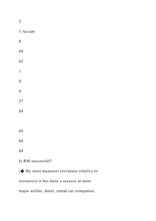 2
3 Accept
8
89
62
1
0
0
27
88
89
89
89
Is RM successful?
¡� By most measures (revenues relative to
resources) it has been a success at most
major airline, hotel, rental car companies.
 