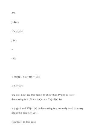 ∆V
j−1(x),
if x ≤ yj−1
j (x)
=
(30)
E min(pj, ∆Vj−1(x − Dj))
if x > yj−1
We will now use this result to show that ∆Vj(x) is itself
decreasing in x. Since ∆Vj(x) = ∆Vj−1(x) for
x ≤ yj−1 and ∆Vj−1(x) is decreasing in x we only need to worry
about the case x > yj−1.
However, in this case
 