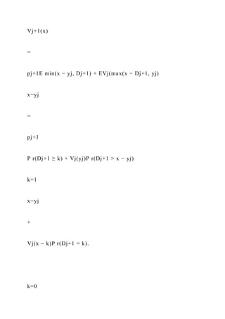 Vj+1(x)
=
pj+1E min(x − yj, Dj+1) + EVj(max(x − Dj+1, yj)
x−yj
=
pj+1
P r(Dj+1 ≥ k) + Vj(yj)P r(Dj+1 > x − yj)
k=1
x−yj
+
Vj(x − k)P r(Dj+1 = k).
k=0
 