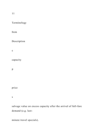 11
Terminology
Item
Description
c
capacity
p
price
s
salvage value on excess capacity after the arrival of full-fare
demand (e.g. last-
minute travel specials).
 