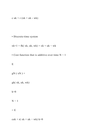 c uk + r (xk + uk - wk)
• Discrete-time system
xk+1 = fk( xk, uk, wk) = xk + uk − wk
• Cost function that is additive over time N − 1
E
gN ( xN ) +
gk( xk, uk, wk)
k=0
N − 1
= E
cuk + r( xk + uk − wk) k=0
 
