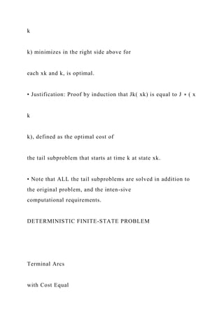 k
k) minimizes in the right side above for
each xk and k, is optimal.
• Justification: Proof by induction that Jk( xk) is equal to J ∗ ( x
k
k), defined as the optimal cost of
the tail subproblem that starts at time k at state xk.
• Note that ALL the tail subproblems are solved in addition to
the original problem, and the inten-sive
computational requirements.
DETERMINISTIC FINITE-STATE PROBLEM
Terminal Arcs
with Cost Equal
 