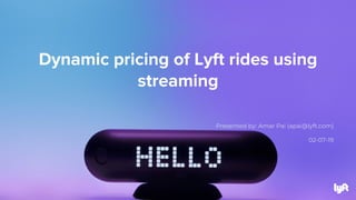 Dynamic pricing of Lyft rides using
streaming
Presented by: Amar Pai (apai@lyft.com)
02-07-19
 