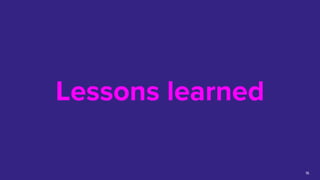 Lessons learned
16
 