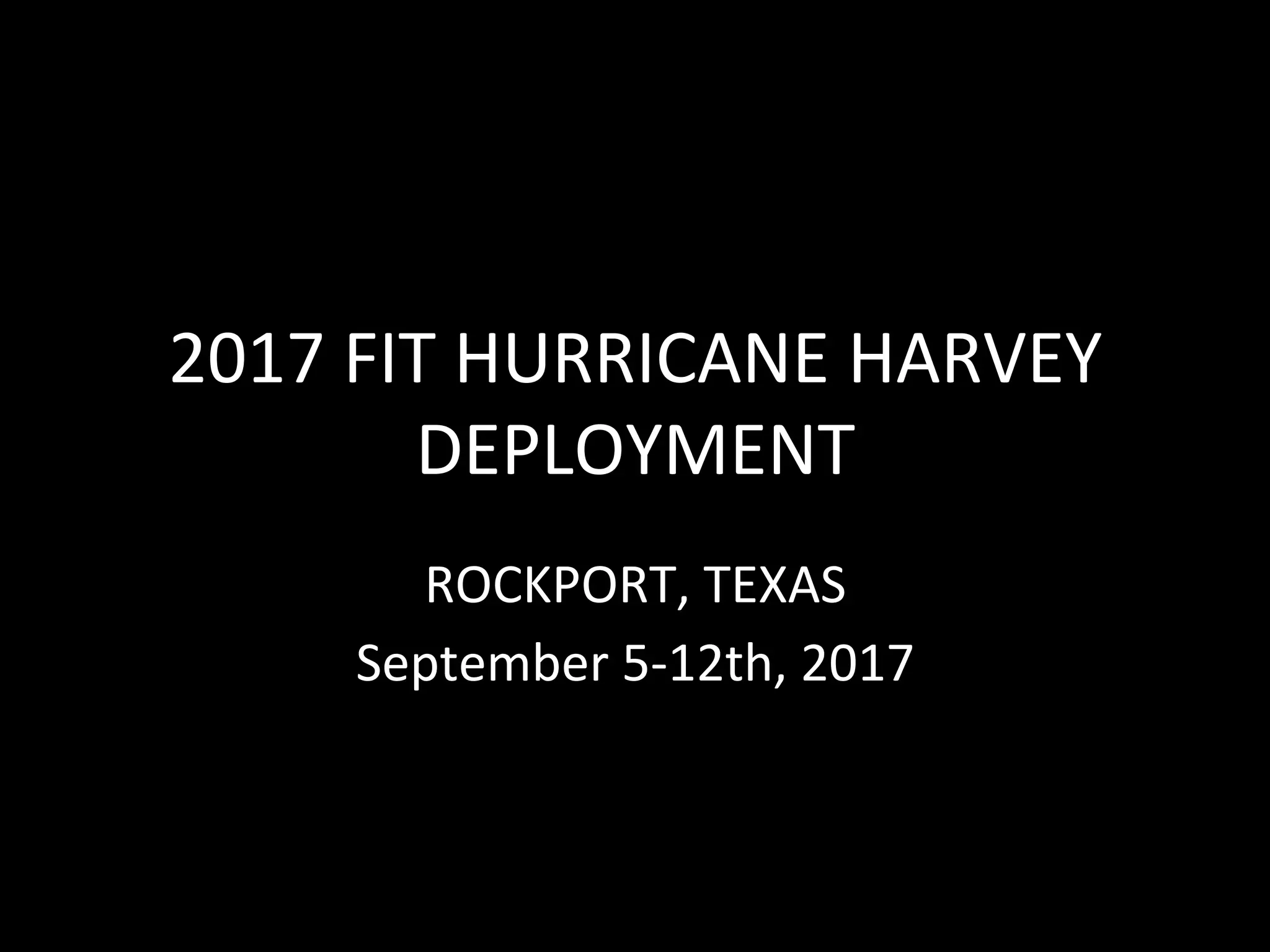 2017	FIT	HURRICANE	HARVEY	
DEPLOYMENT	
ROCKPORT,	TEXAS	
September	5-12th,	2017	
 