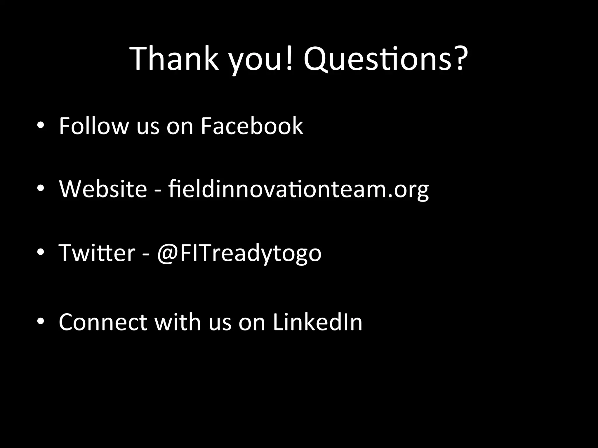 Thank	you!	Ques>ons?	
•  Follow	us	on	Facebook		
	
•  Website	-	ﬁeldinnova>onteam.org		
	
•  Twiher	-	@FITreadytogo	
	
•  Connect	with	us	on	LinkedIn	
	
	
 