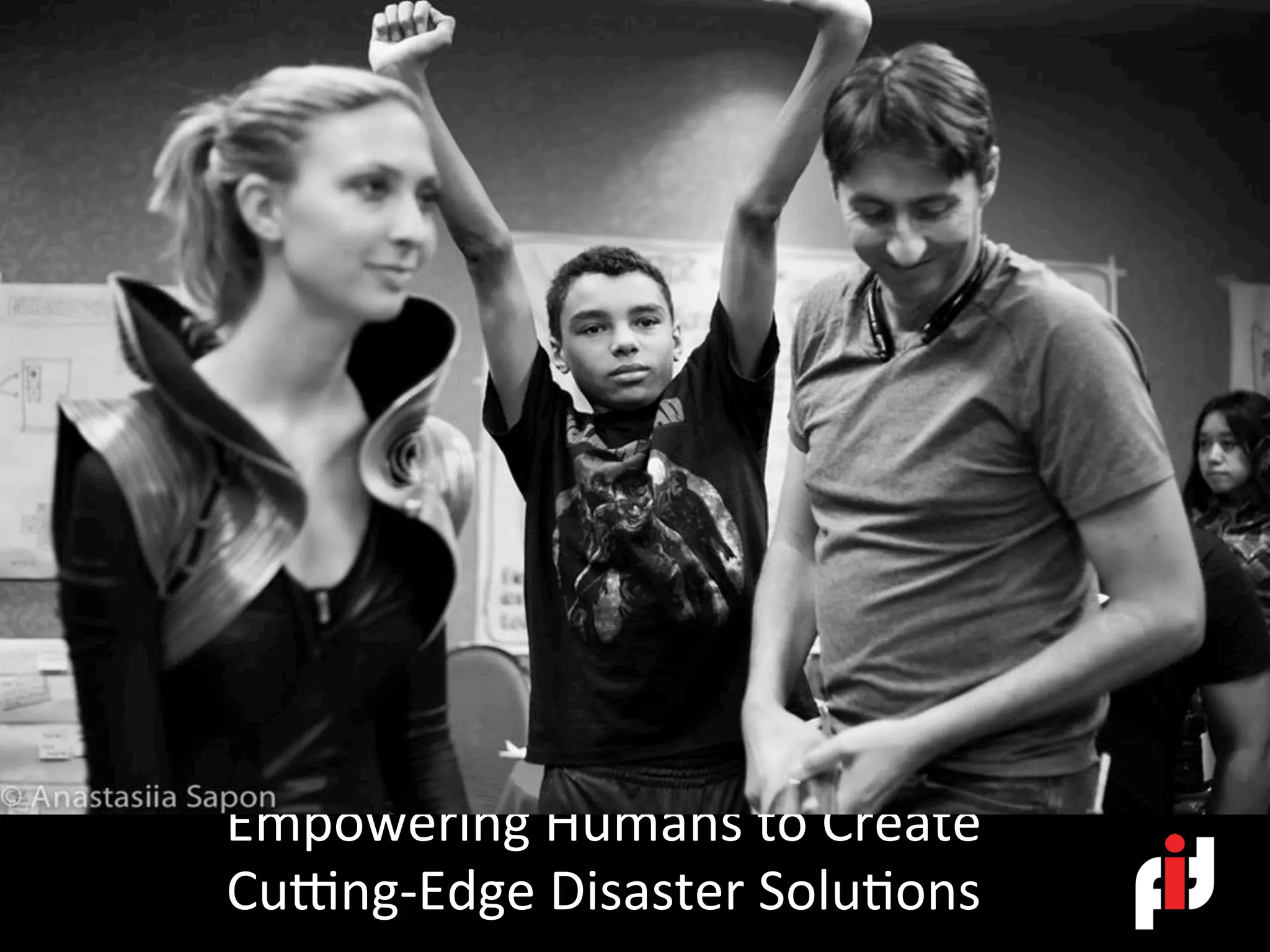Empowering	Humans	to	Create		
CuPng-Edge	Disaster	Solu>ons	
 