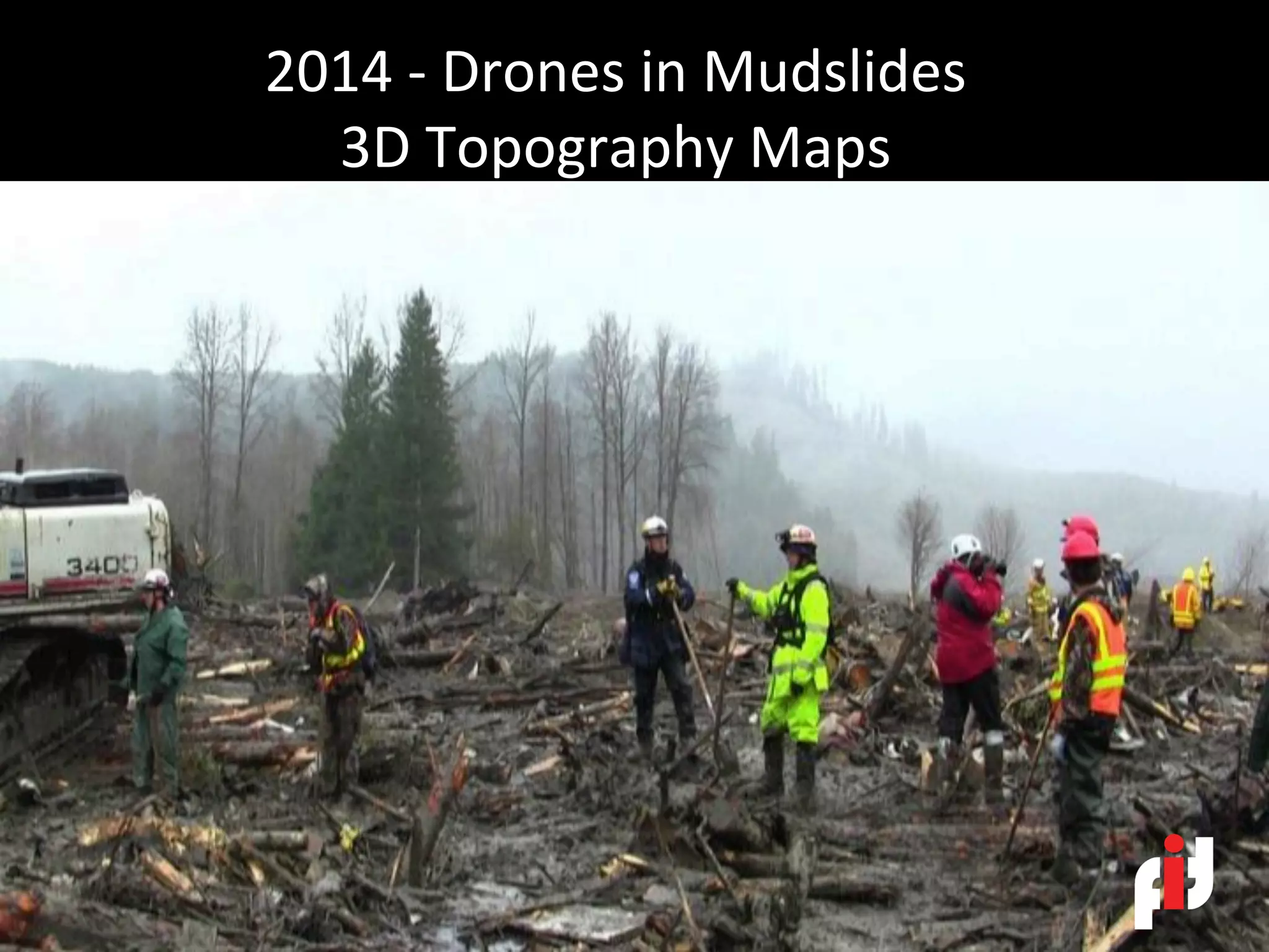 2014	-	Drones	in	Mudslides	
3D	Topography	Maps	
 